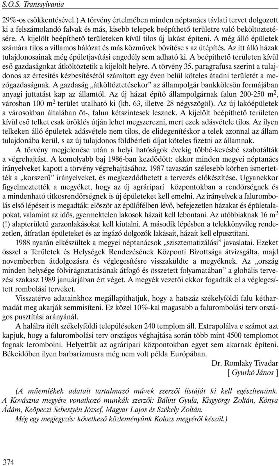 Az itt álló házak tulajdonosainak még épületjavítási engedély sem adható ki. A beépíthetõ területen kívül esõ gazdaságokat átköltöztetik a kijelölt helyre. A törvény 35.