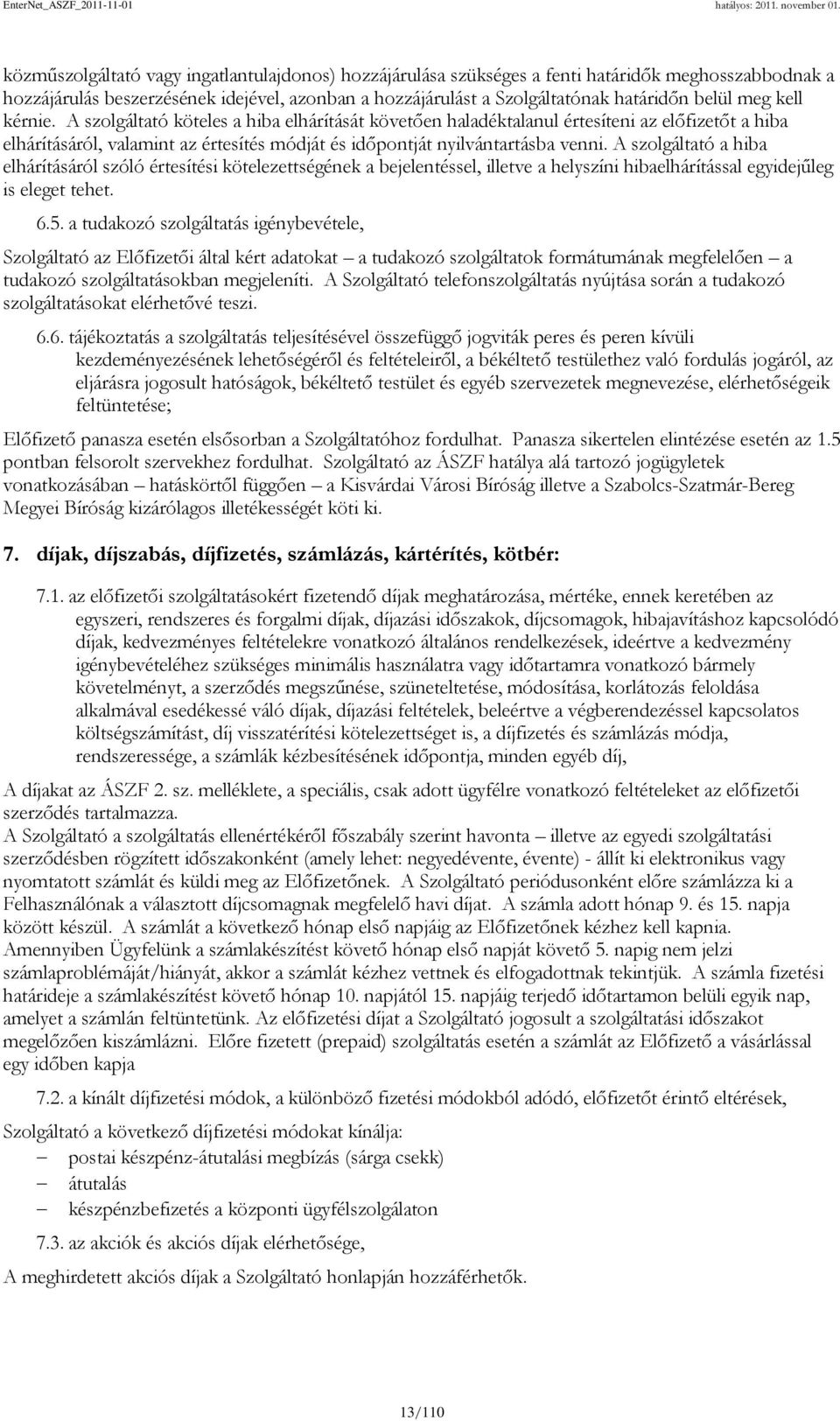 A szolgáltató a hiba elhárításáról szóló értesítési kötelezettségének a bejelentéssel, illetve a helyszíni hibaelhárítással egyidejűleg is eleget tehet. 6.5.