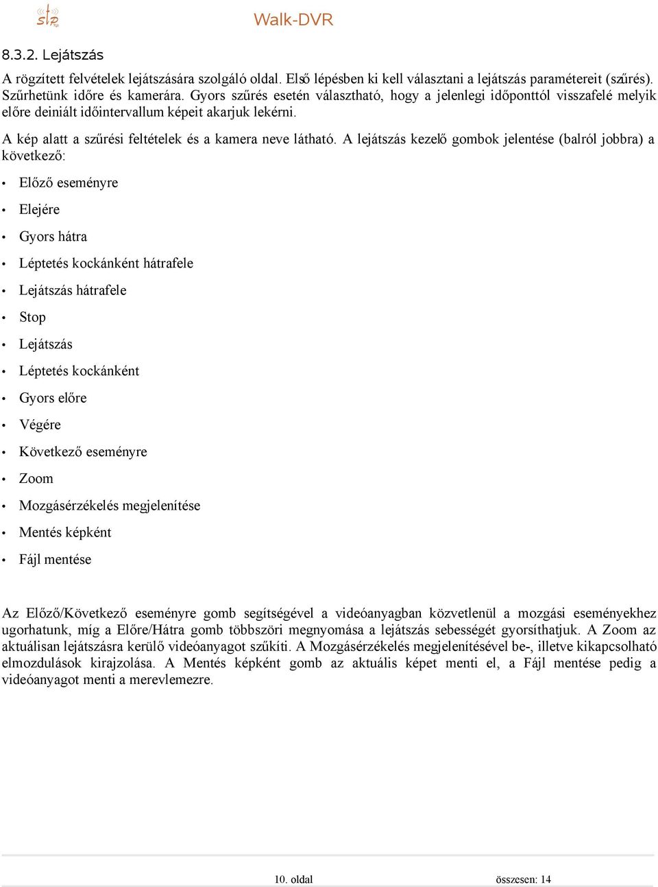 A lejátszás kezelő gombok jelentése (balról jobbra) a következő: Előző eseményre Elejére Gyors hátra Léptetés kockánként hátrafele Lejátszás hátrafele Stop Lejátszás Léptetés kockánként Gyors előre