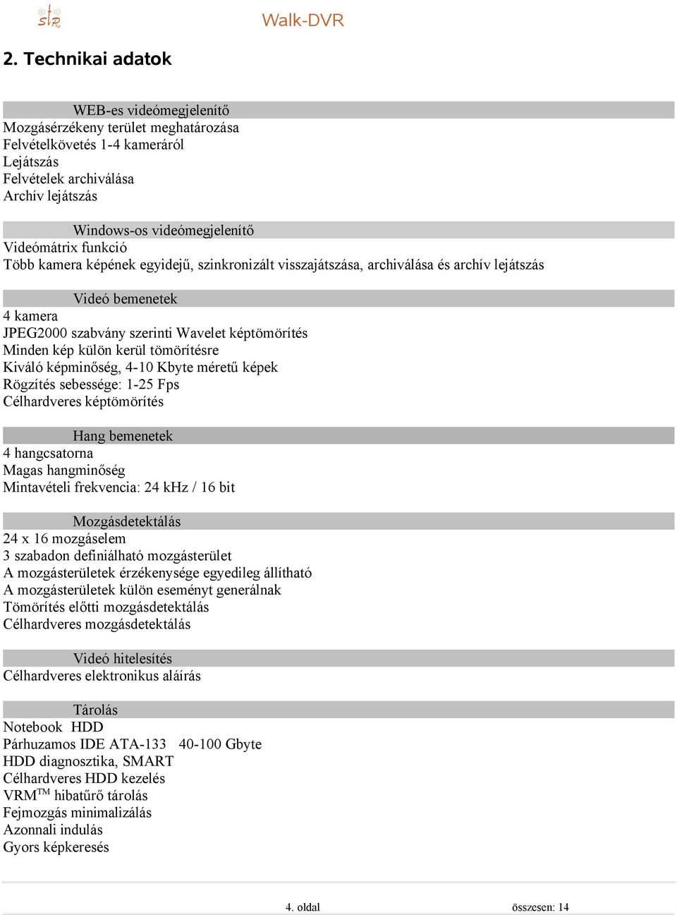 külön kerül tömörítésre Kiváló képminőség, 4-10 Kbyte méretű képek Rögzítés sebessége: 1-25 Fps Célhardveres képtömörítés Hang bemenetek 4 hangcsatorna Magas hangminőség Mintavételi frekvencia: 24