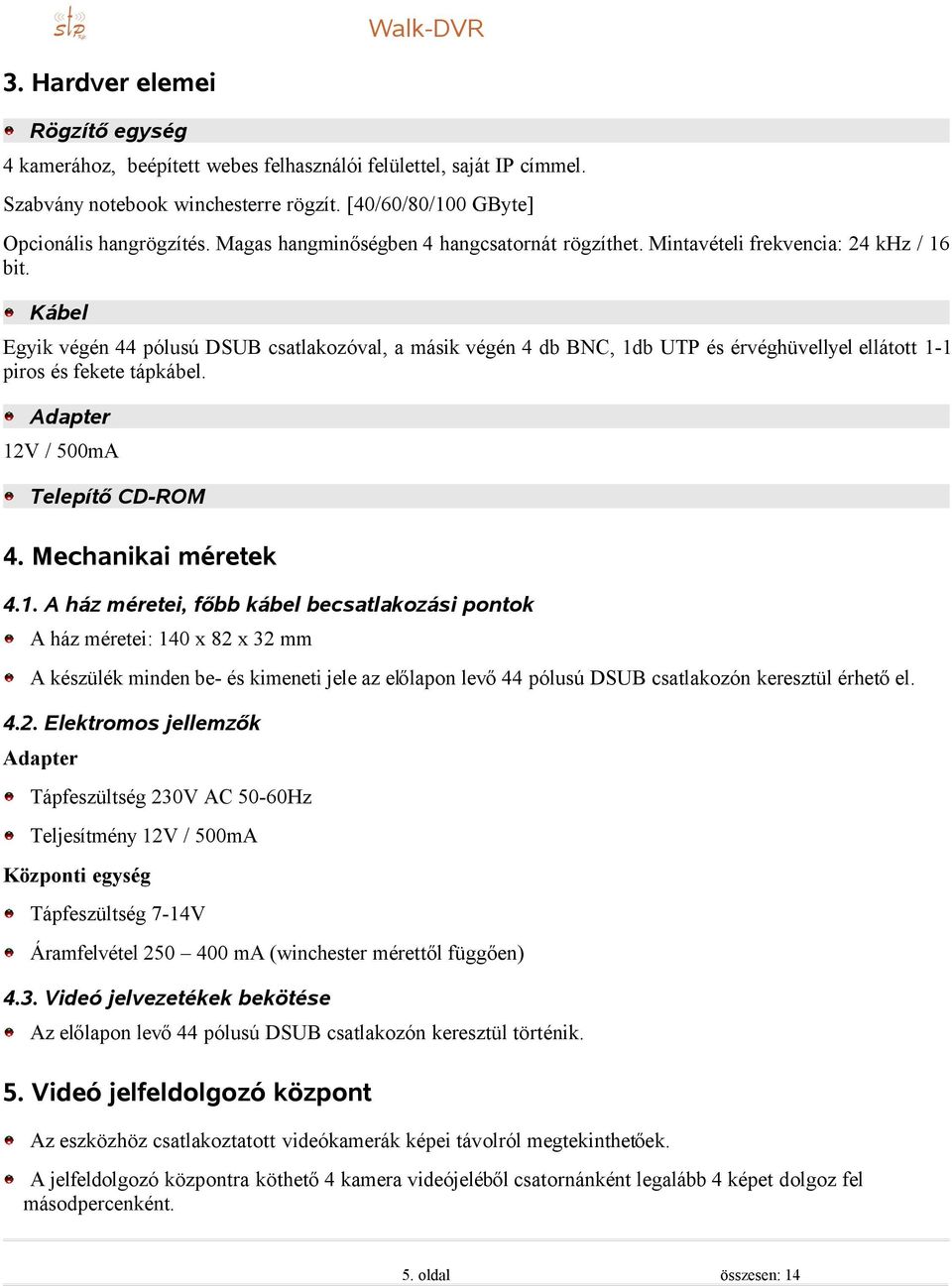 Kábel Egyik végén 44 pólusú DSUB csatlakozóval, a másik végén 4 db BNC, 1d