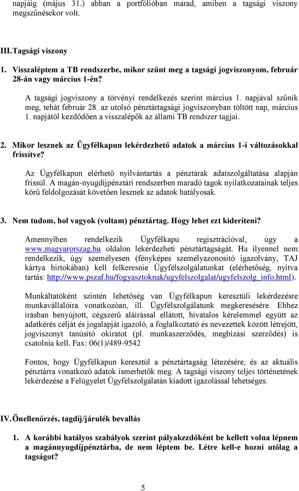 napjával szűnik meg, tehát február 28. az utolsó pénztártagsági jogviszonyban töltött nap, március 1. napjától kezdődően a visszalépők az állami TB rendszer tagjai. 2. Mikor lesznek az Ügyfélkapun lekérdezhető adatok a március 1-i változásokkal frissítve?