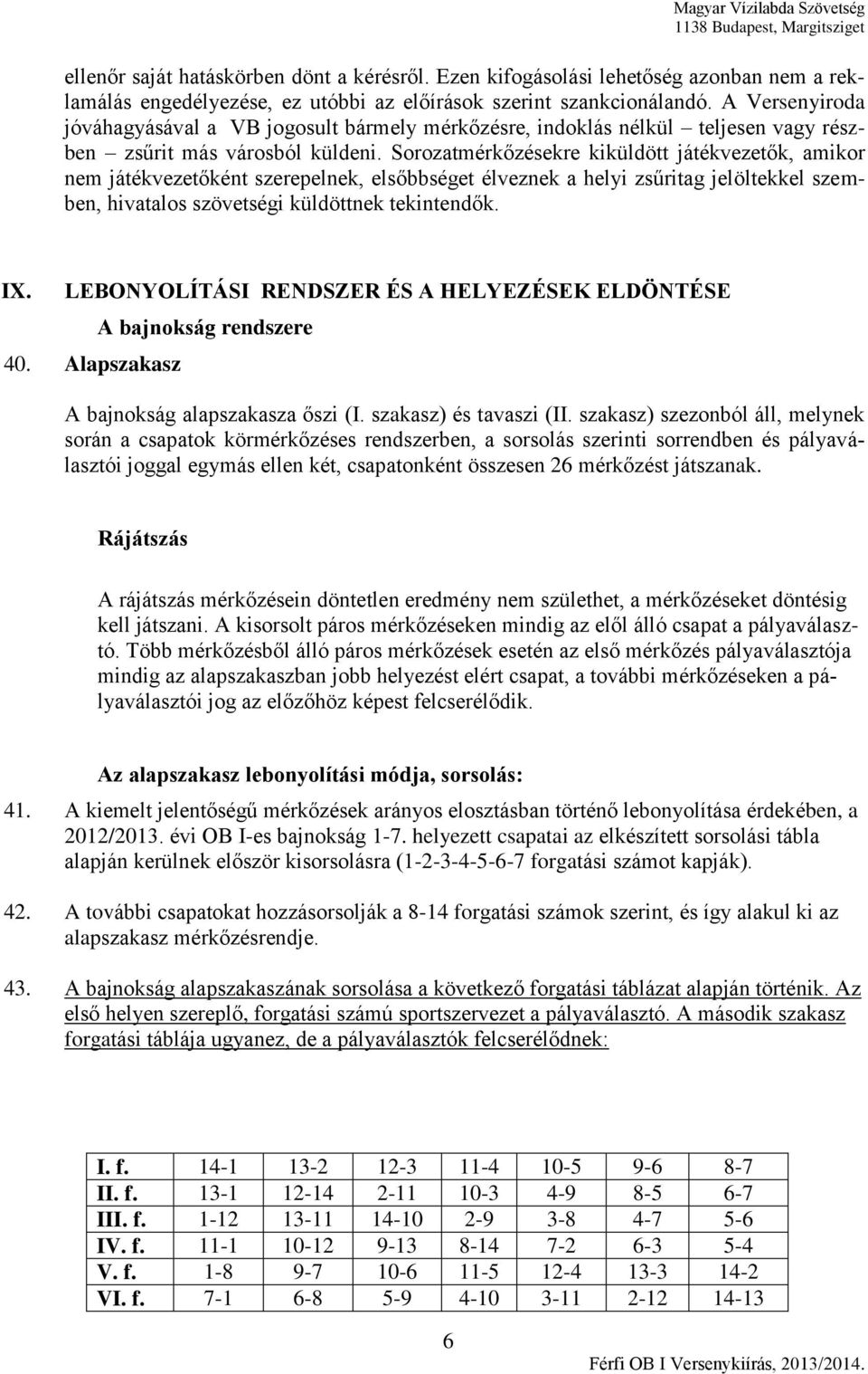 Sorozatmérkőzésekre kiküldött játékvezetők, amikor nem játékvezetőként szerepelnek, elsőbbséget élveznek a helyi zsűritag jelöltekkel szemben, hivatalos szövetségi küldöttnek tekintendők. IX.