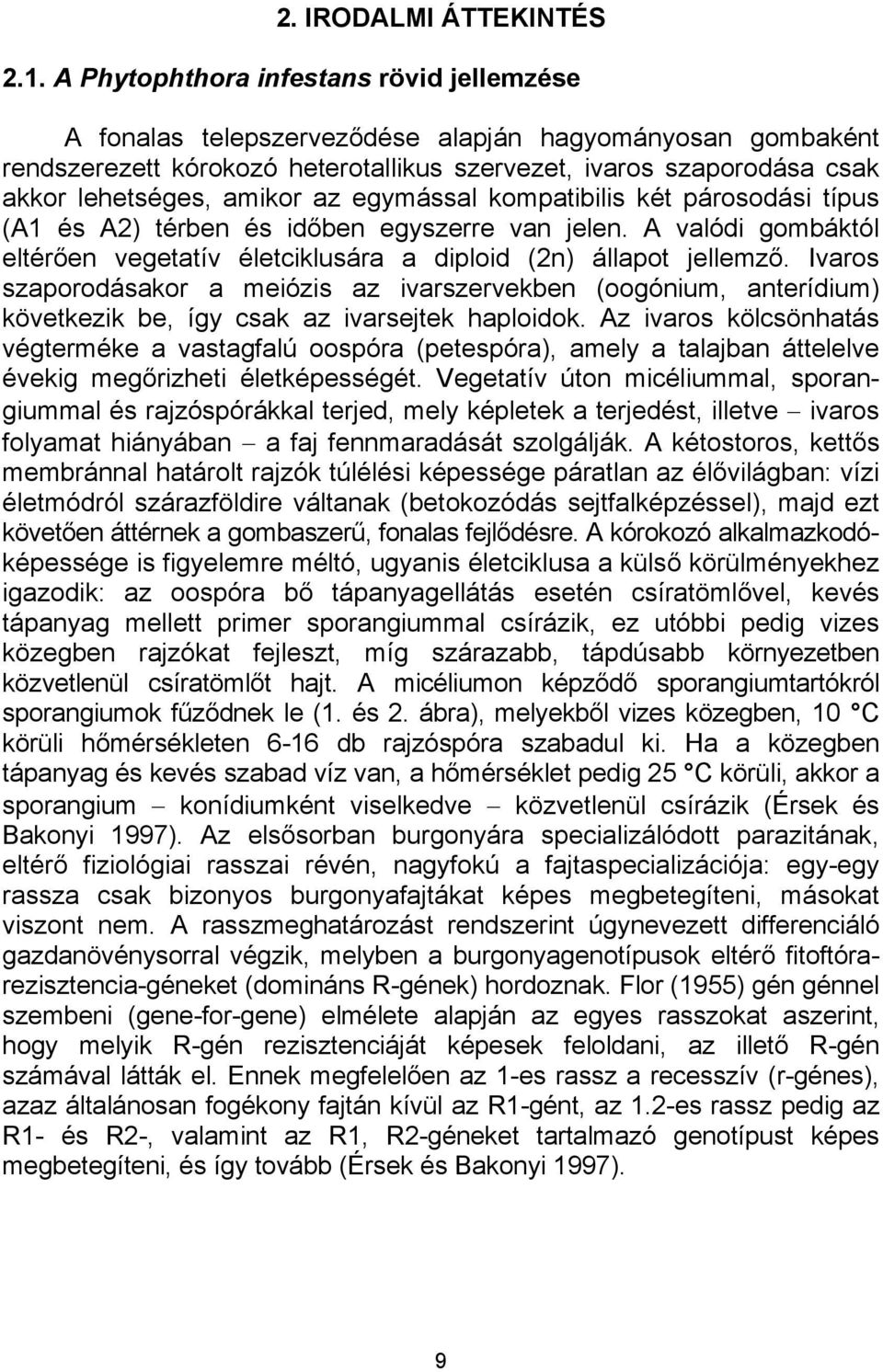 az egymással kompatibilis két párosodási típus (A1 és A2) térben és időben egyszerre van jelen. A valódi gombáktól eltérően vegetatív életciklusára a diploid (2n) állapot jellemző.