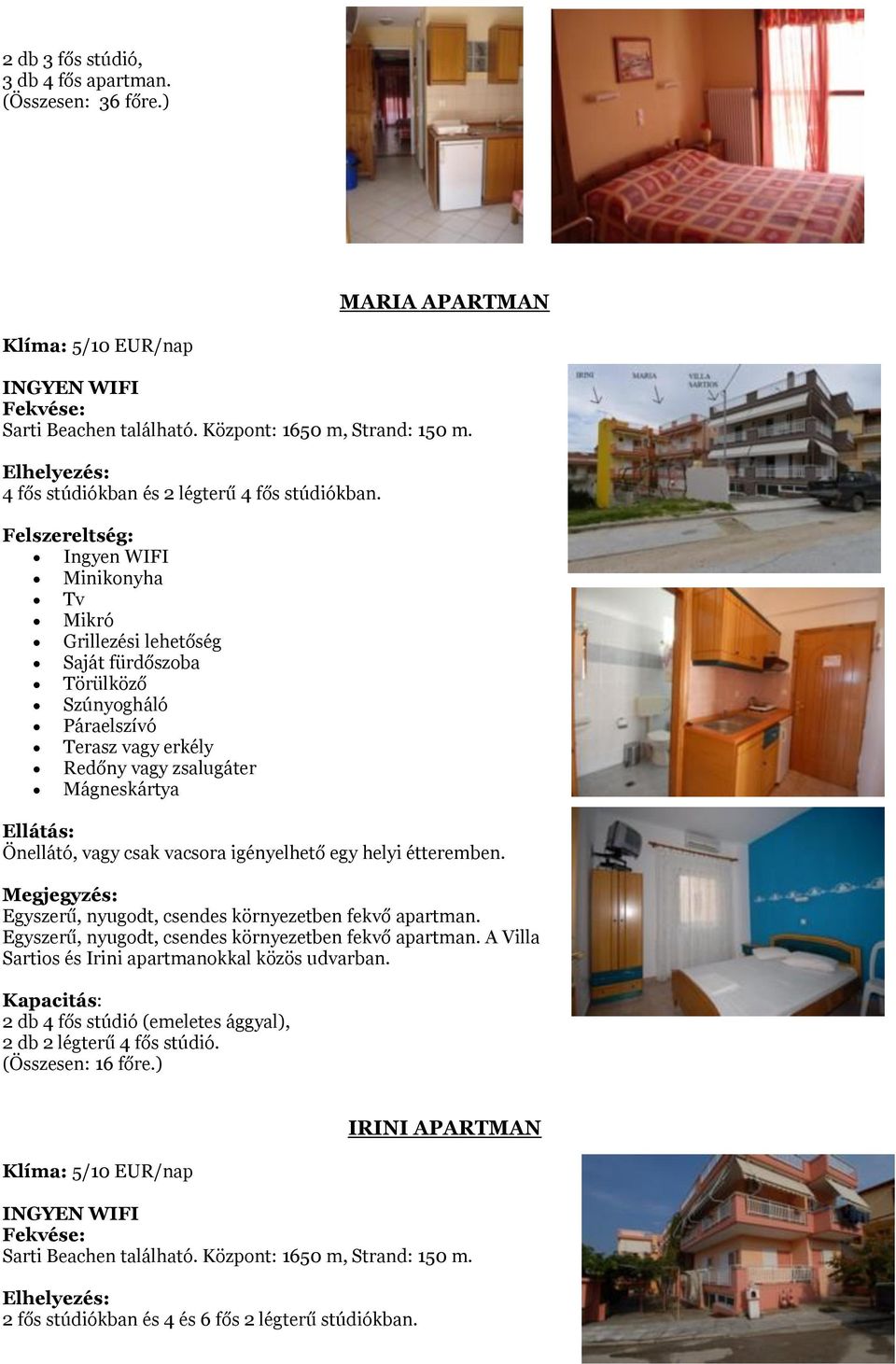 Egyszerű, nyugodt, csendes környezetben fekvő apartman. A Villa Sartios és Irini apartmanokkal közös udvarban.