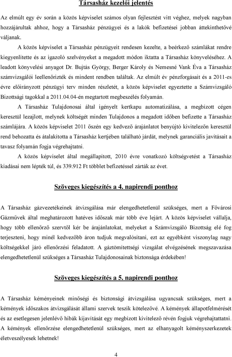 A közös képviselet a Társasház pénzügyeit rendesen kezelte, a beérkező számlákat rendre kiegyenlítette és az igazoló szelvényeket a megadott módon iktatta a Társasház könyveléséhez.