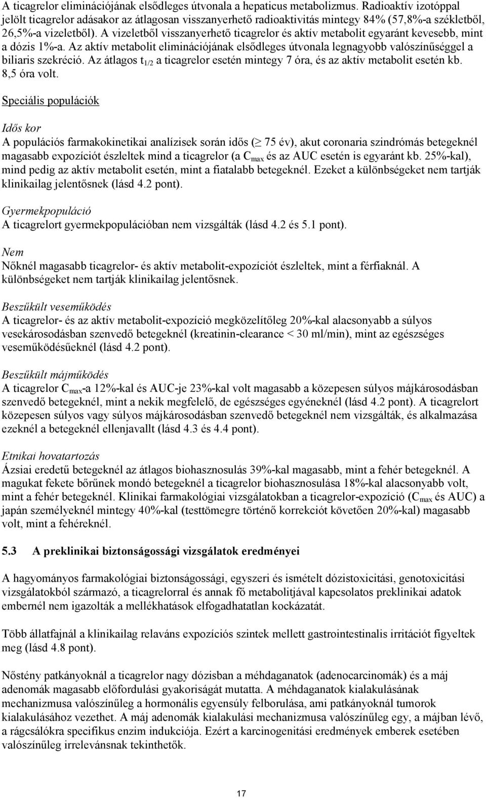 A vizeletből visszanyerhető ticagrelor és aktív metabolit egyaránt kevesebb, mint a dózis 1%-a. Az aktív metabolit eliminációjának elsődleges útvonala legnagyobb valószínűséggel a biliaris szekréció.