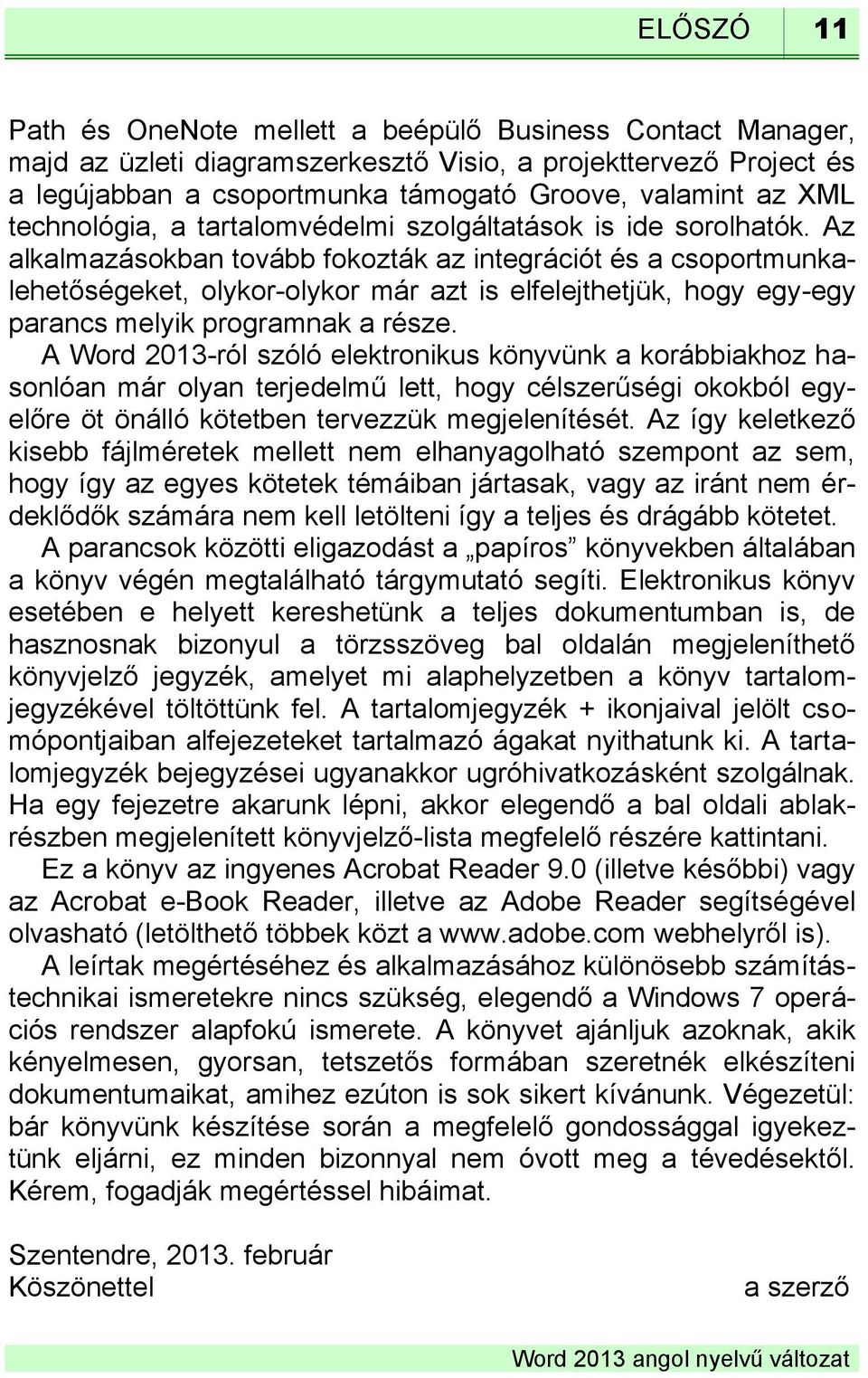 Az alkalmazásokban tovább fokozták az integrációt és a csoportmunkalehetőségeket, olykor-olykor már azt is elfelejthetjük, hogy egy-egy parancs melyik programnak a része.