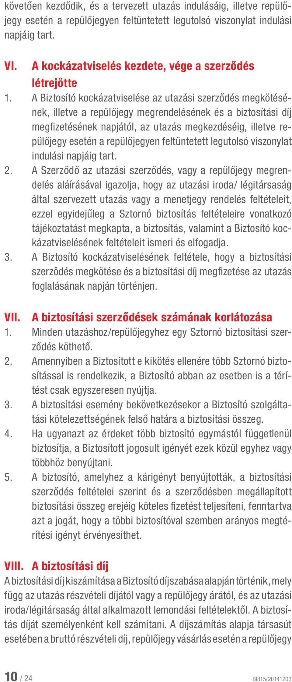 A Biztosító kockázatviselése az utazási szerződés megkötésének, illetve a repülőjegy megrendelésének és a biztosítási díj megfizetésének napjától, az utazás megkezdéséig, illetve repülőjegy esetén a