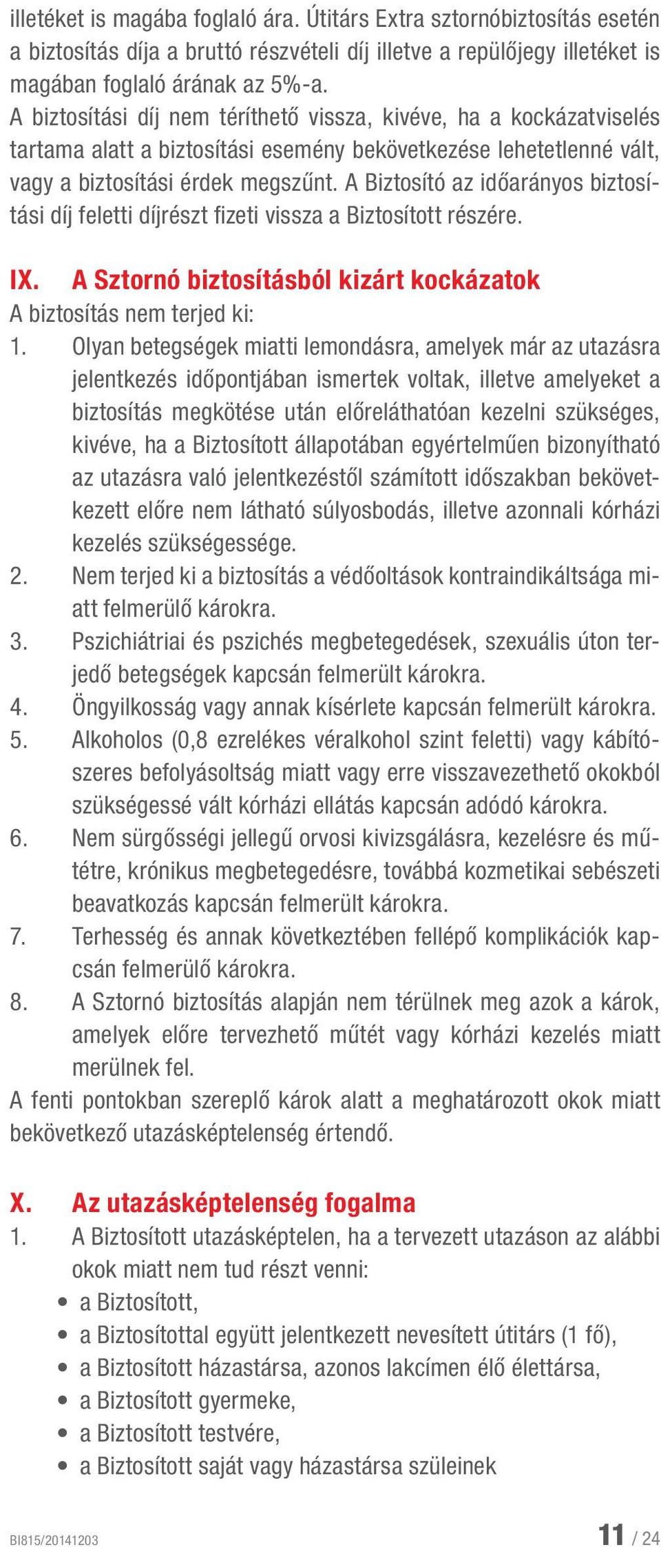 A Biztosító az időarányos biztosítási díj feletti díjrészt fizeti vissza a Biztosított részére. IX. A Sztornó biztosításból kizárt kockázatok A biztosítás nem terjed ki: 1.