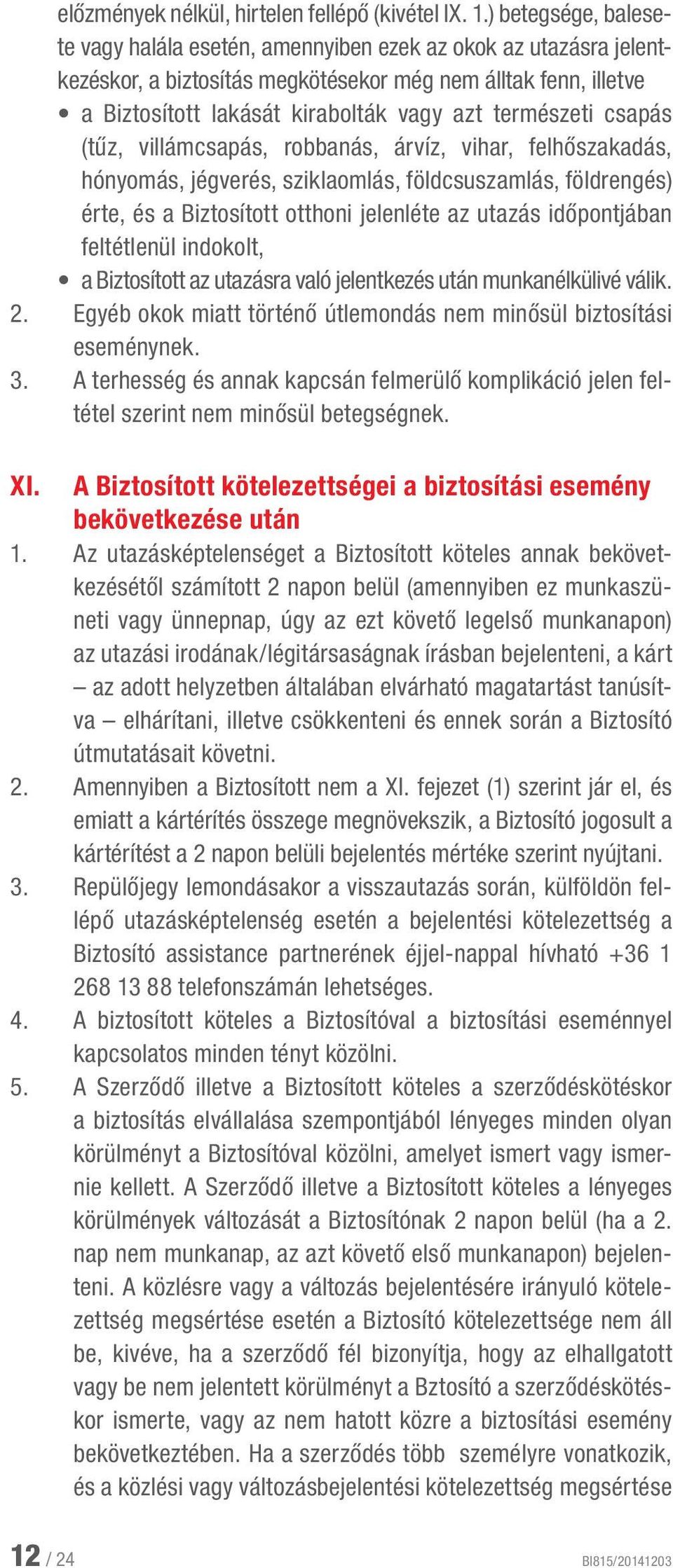természeti csapás (tűz, villámcsapás, robbanás, árvíz, vihar, felhőszakadás, hónyomás, jégverés, sziklaomlás, földcsuszamlás, földrengés) érte, és a Biztosított otthoni jelenléte az utazás