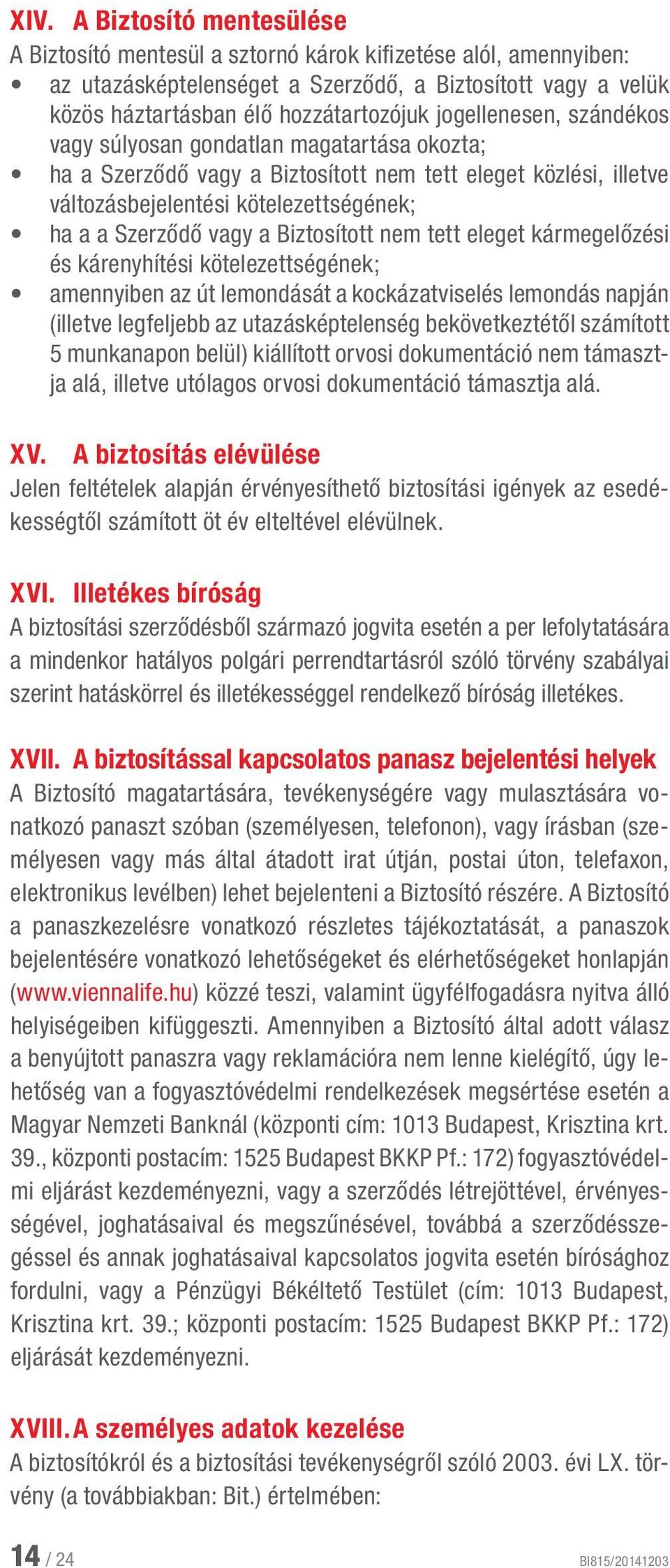 Biztosított nem tett eleget kármegelőzési és kárenyhítési kötelezettségének; amennyiben az út lemondását a kockázatviselés lemondás napján (illetve legfeljebb az utazásképtelenség bekövetkeztétől