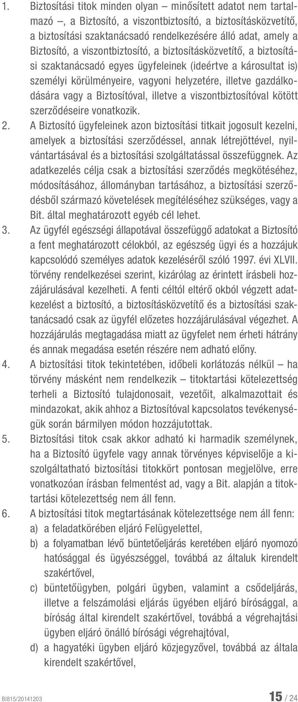 Biztosítóval, illetve a viszontbiztosítóval kötött szerződéseire vonatkozik. 2.