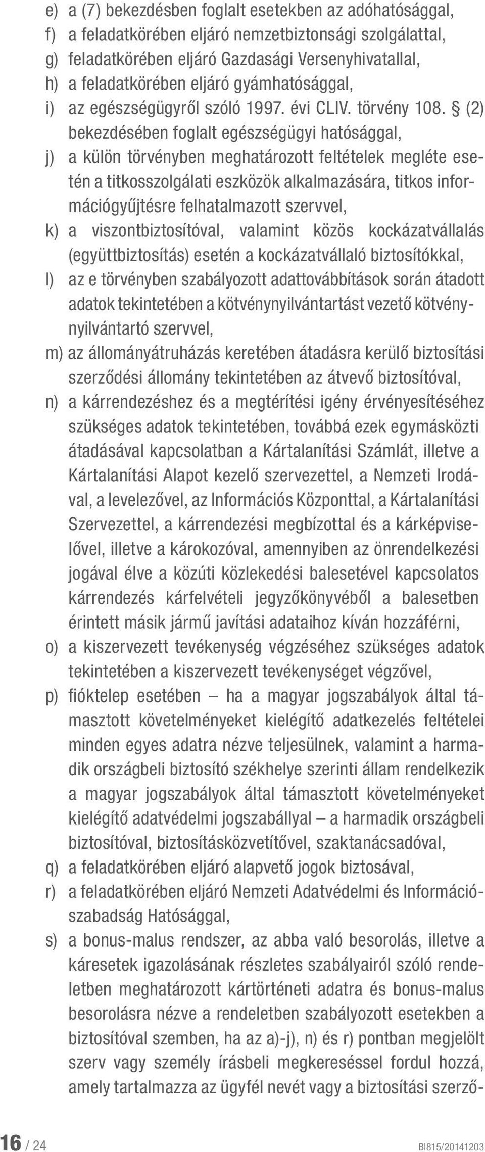(2) bekezdésében foglalt egészségügyi hatósággal, j) a külön törvényben meghatározott feltételek megléte esetén a titkosszolgálati eszközök alkalmazására, titkos információgyűjtésre felhatalmazott
