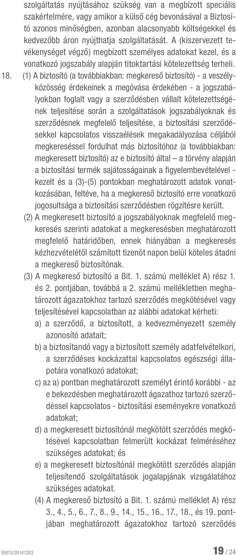 (1) A biztosító (a továbbiakban: megkereső biztosító) - a veszélyközösség érdekeinek a megóvása érdekében - a jogszabályokban foglalt vagy a szerződésben vállalt kötelezettségének teljesítése során a