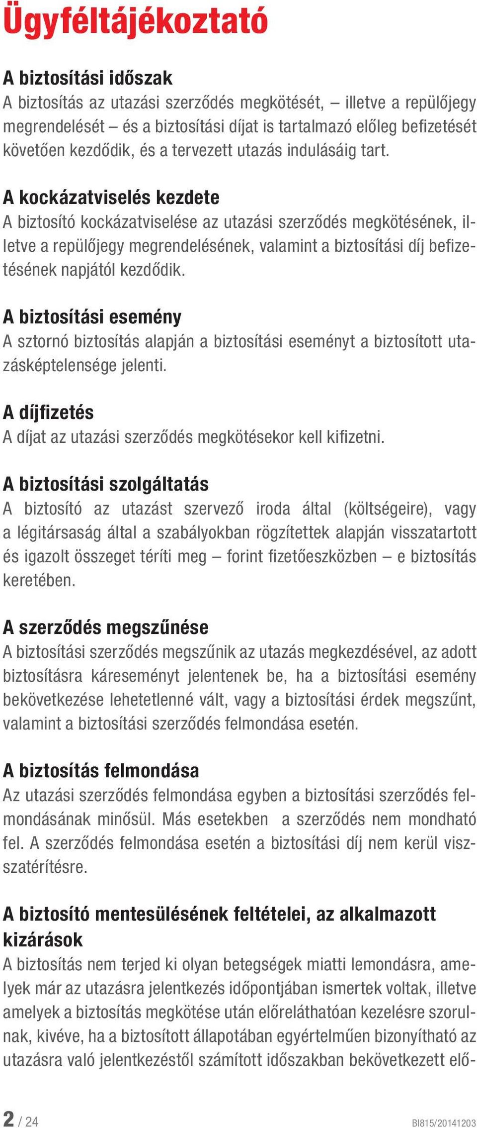 A kockázatviselés kezdete A biztosító kockázatviselése az utazási szerződés megkötésének, illetve a repülőjegy megrendelésének, valamint a biztosítási díj befizetésének napjától kezdődik.