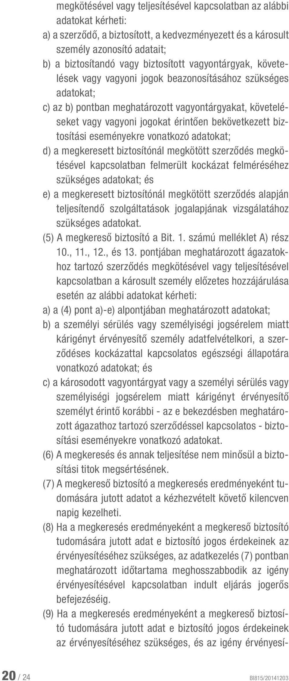 biztosítási eseményekre vonatkozó adatokat; d) a megkeresett biztosítónál megkötött szerződés megkötésével kapcsolatban felmerült kockázat felméréséhez szükséges adatokat; és e) a megkeresett