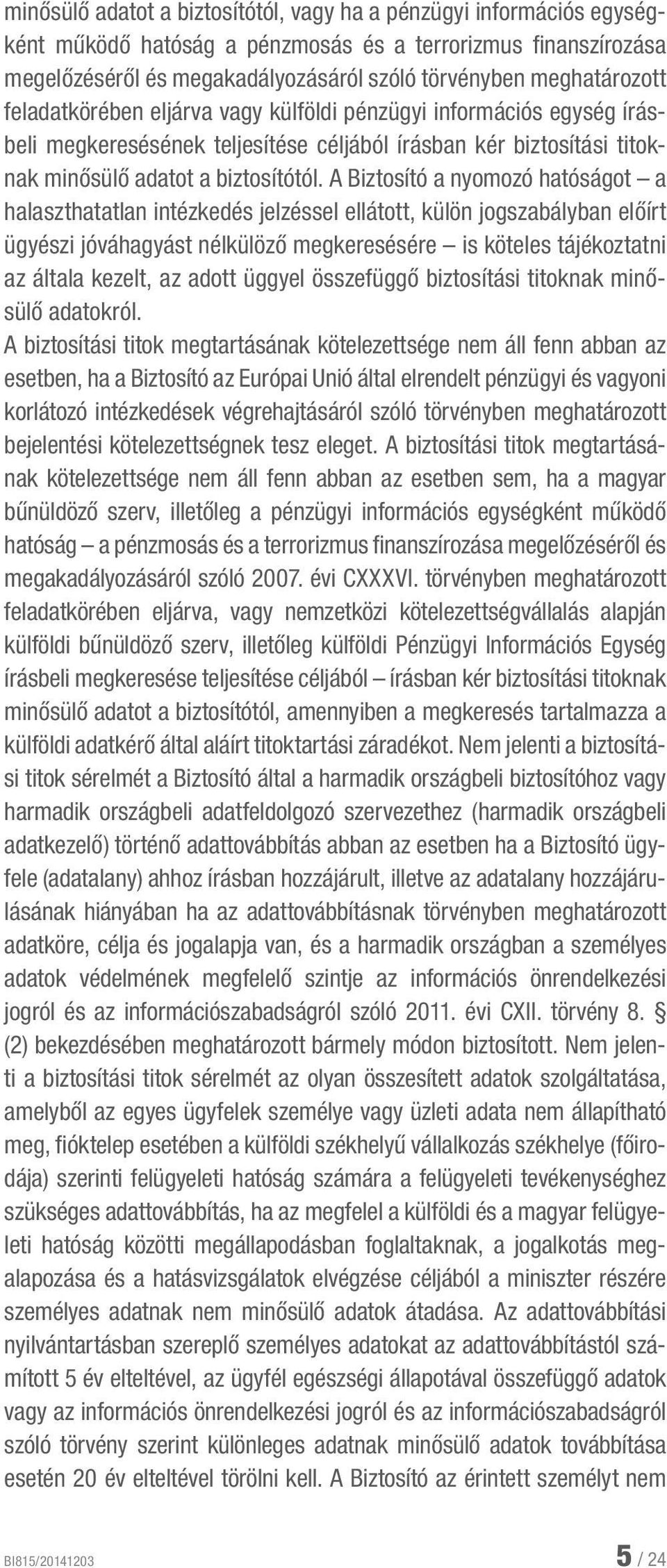 A Biztosító a nyomozó hatóságot a halaszthatatlan intézkedés jelzéssel ellátott, külön jogszabályban előírt ügyészi jóváhagyást nélkülöző megkeresésére is köteles tájékoztatni az általa kezelt, az