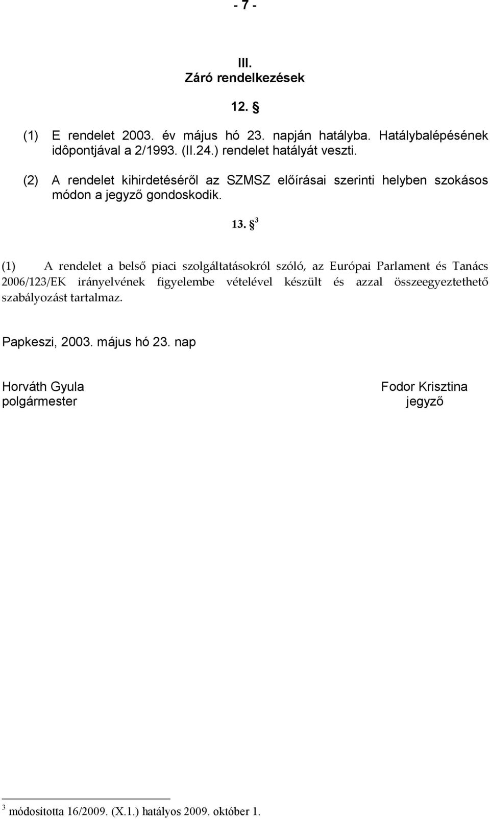 3 (1) A rendelet a belső piaci szolgáltatásokról szóló, az Európai Parlament és Tanács 2006/123/EK irányelvének figyelembe vételével készült és azzal