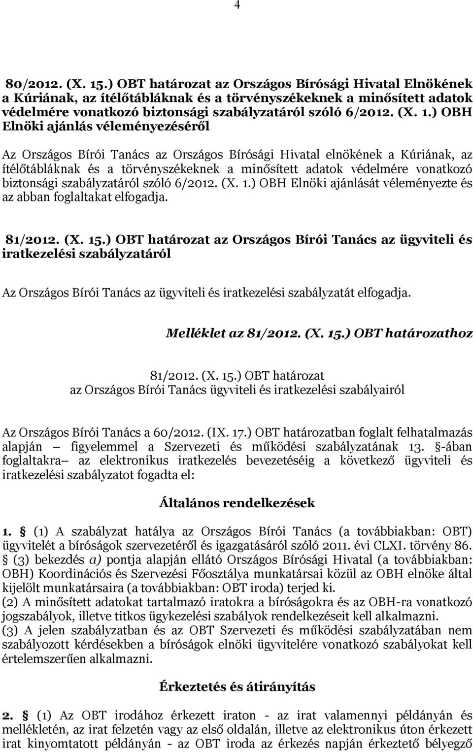 ) OBH Elnöki ajánlás véleményezéséről Az Országos Bírói Tanács az Országos Bírósági Hivatal elnökének a Kúriának, az ítélőtábláknak és a törvényszékeknek a minősített adatok védelmére vonatkozó