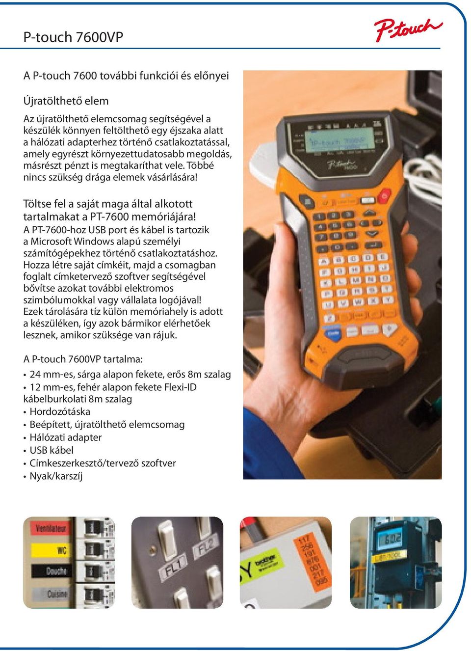 Töltse fel a saját maga által alkotott tartalmakat a PT-7600 memóriájára! A PT-7600-hoz USB port és kábel is tartozik a Microsoft Windows alapú személyi számítógépekhez történő csatlakoztatáshoz.