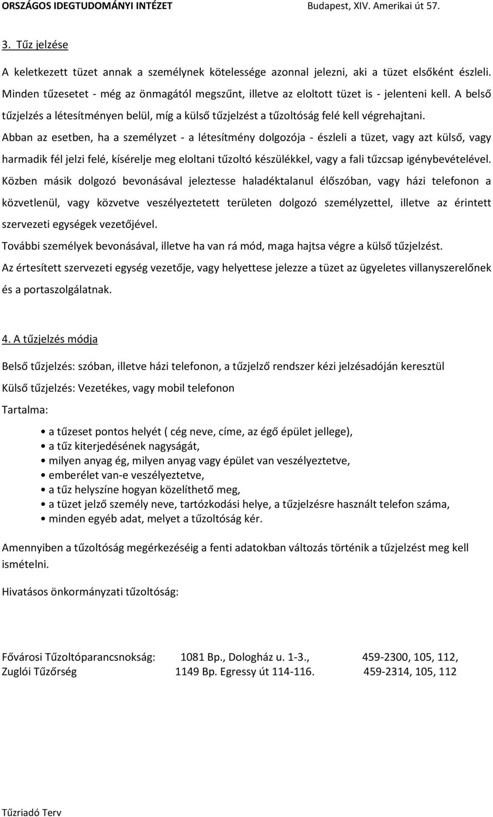 Abban az esetben, ha a személyzet - a létesítmény dolgozója - észleli a tüzet, vagy azt külső, vagy harmadik fél jelzi felé, kísérelje meg eloltani tűzoltó készülékkel, vagy a fali tűzcsap