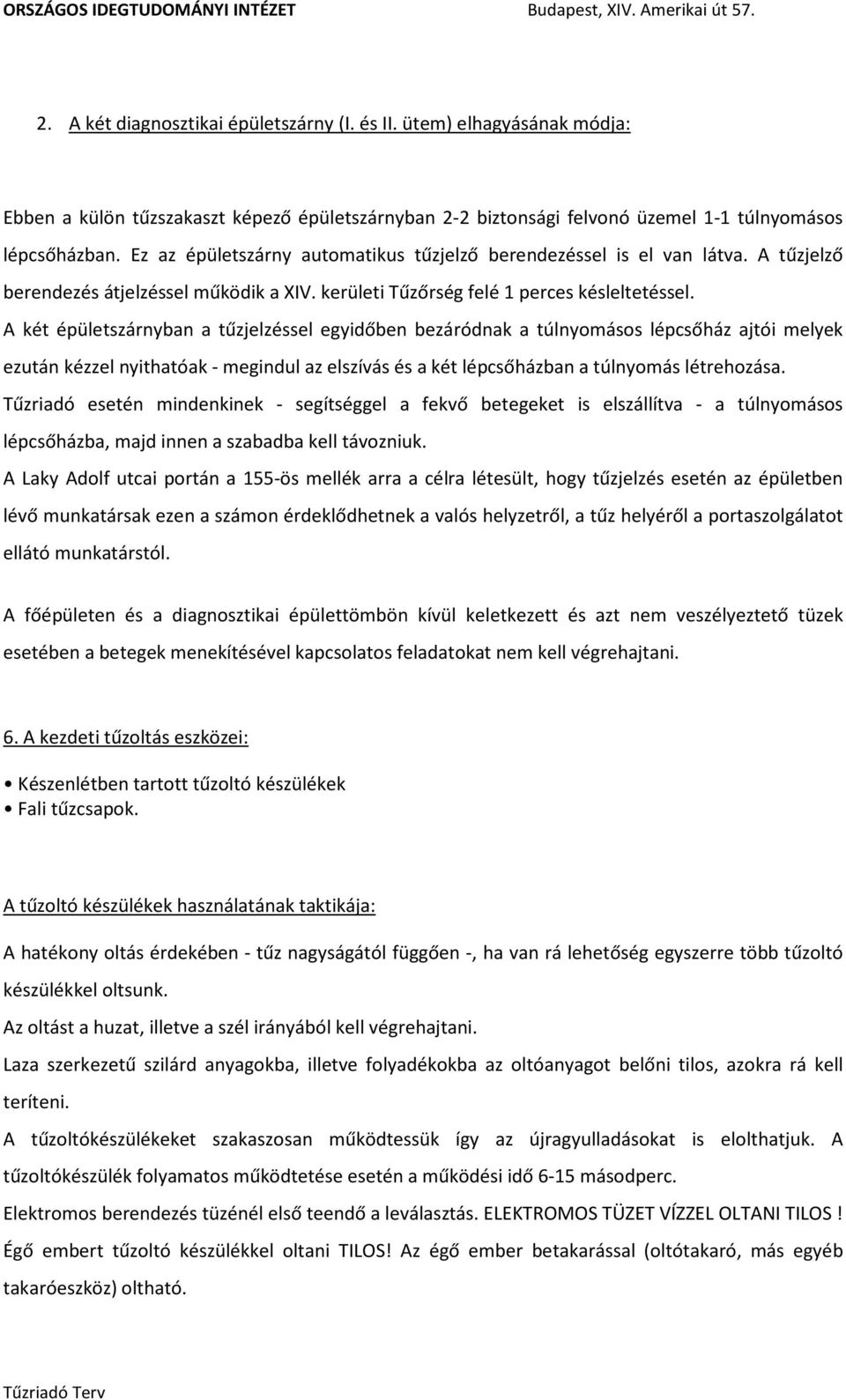 A két épületszárnyban a tűzjelzéssel egyidőben bezáródnak a túlnyomásos lépcsőház ajtói melyek ezután kézzel nyithatóak - megindul az elszívás és a két lépcsőházban a túlnyomás létrehozása.