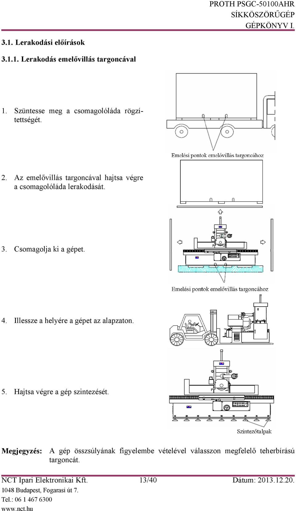 Az emelővillás targoncával hajtsa végre a csomagolóláda lerakodását. 3. Csomagolja ki a gépet. 4.