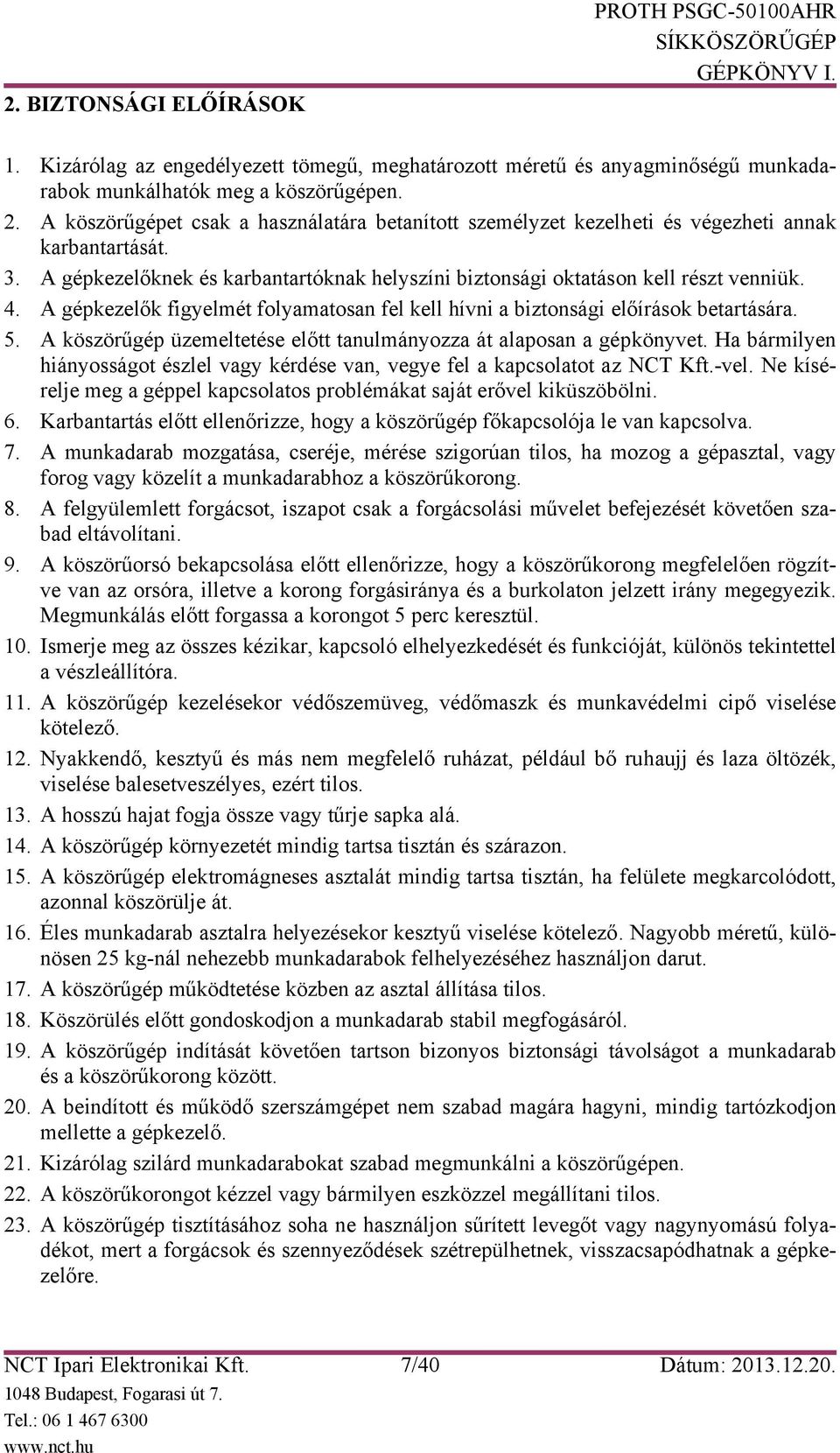 A gépkezelők figyelmét folyamatosan fel kell hívni a biztonsági előírások betartására. 5. A köszörűgép üzemeltetése előtt tanulmányozza át alaposan a gépkönyvet.