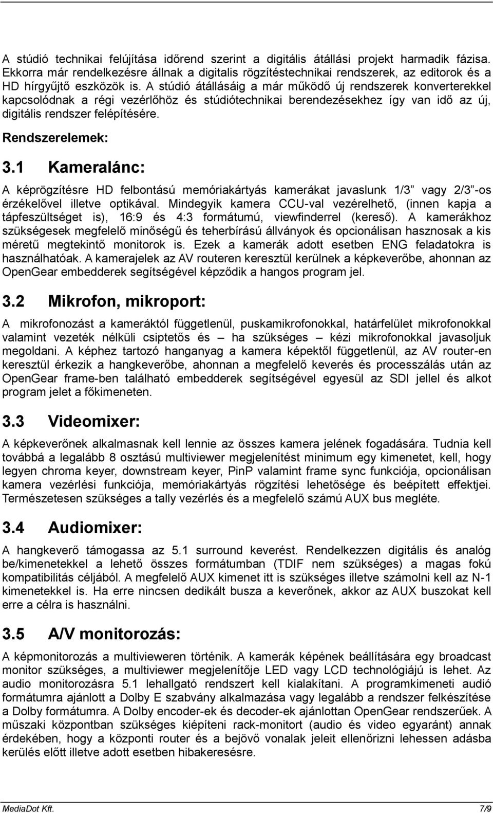 A stúdió átállásáig a már működő új rendszerek konverterekkel kapcsolódnak a régi vezérlőhöz és stúdiótechnikai berendezésekhez így van idő az új, digitális rendszer felépítésére. Rendszerelemek: 3.