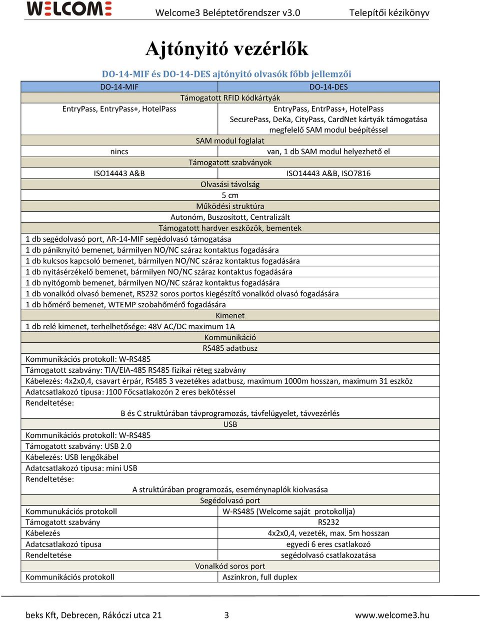 CityPass, CardNet kártyák támogatása megfelelő SAM modul beépítéssel SAM modul foglalat nincs van, db SAM modul helyezhető el Támogatott szabványok ISO A&B ISO A&B, ISO78 Olvasási távolság cm