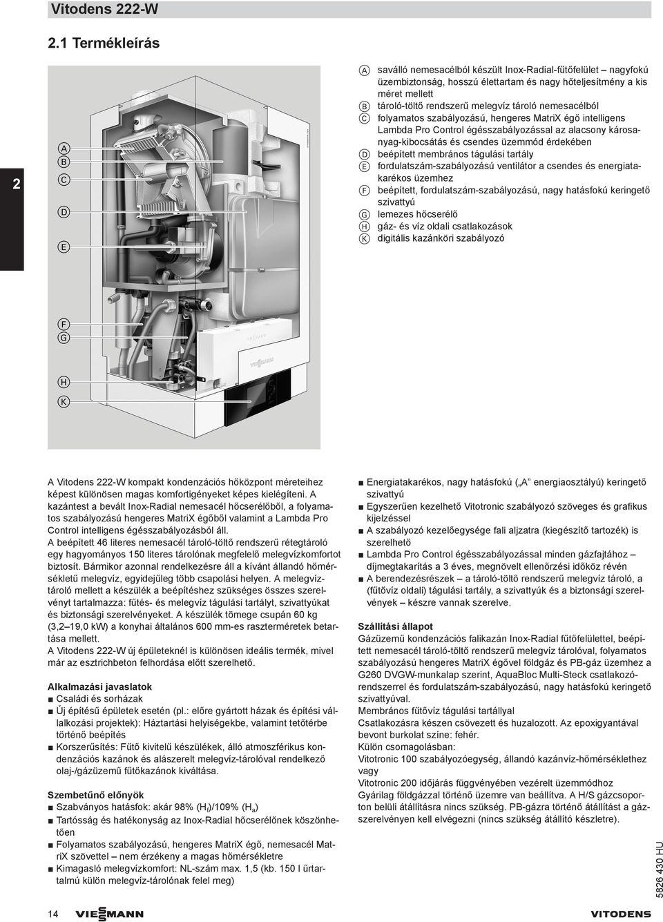 nemesacélból C folyamatos szabályozású, hengeres MatriX égő intelligens Lambda Pro Control égésszabályozással az alacsony károsanyag-kibocsátás és csendes üzemmód érdekében D beépített membrános