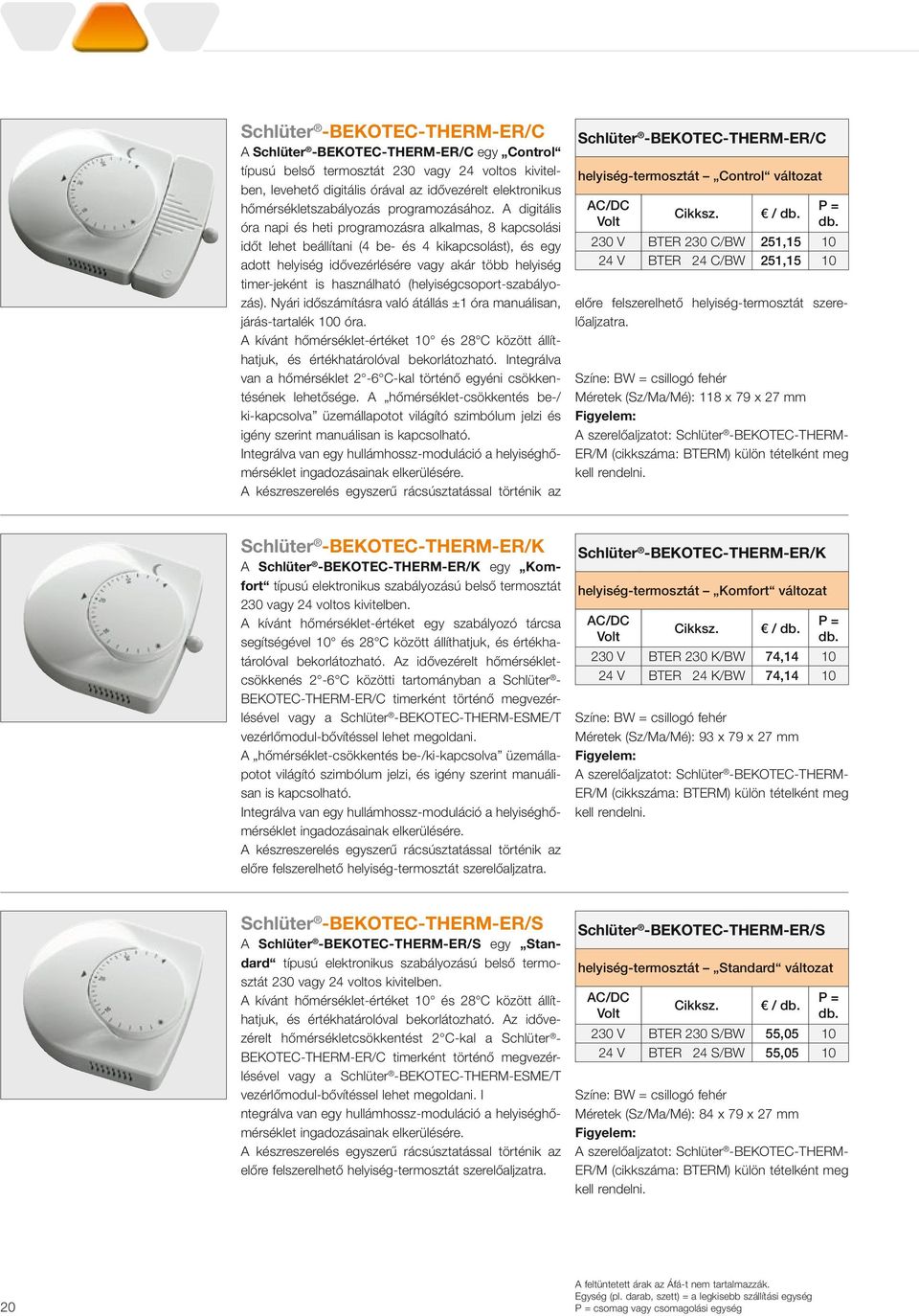 A digitális óra napi és heti programozásra alkalmas, 8 kapcsolási időt lehet beállítani (4 be- és 4 kikapcsolást), és egy adott helyiség idővezérlésére vagy akár több helyiség timer-jeként is