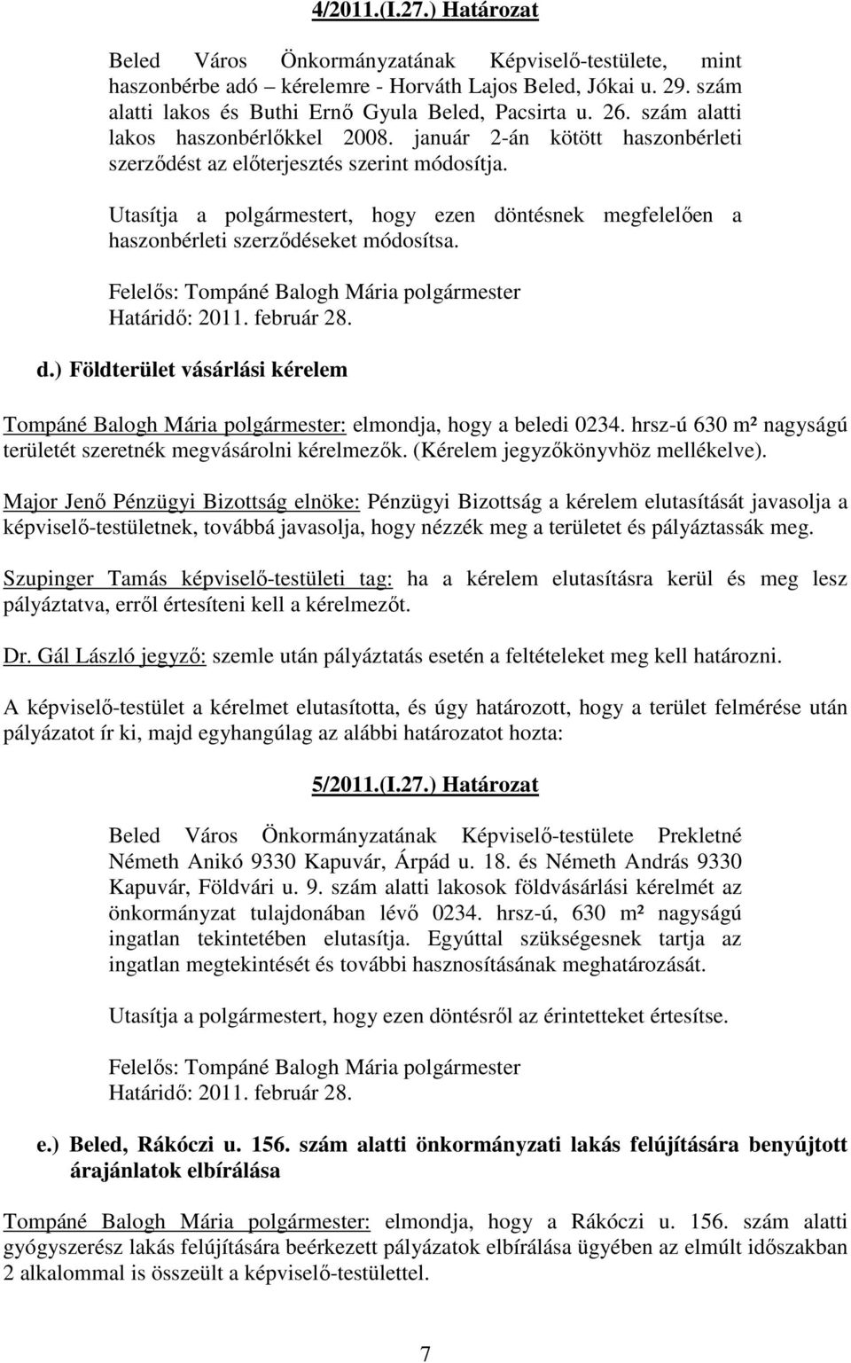 Utasítja a polgármestert, hogy ezen döntésnek megfelelően a haszonbérleti szerződéseket módosítsa. Határidő: 2011. február 28. d.) Földterület vásárlási kérelem Tompáné Balogh Mária polgármester: elmondja, hogy a beledi 0234.