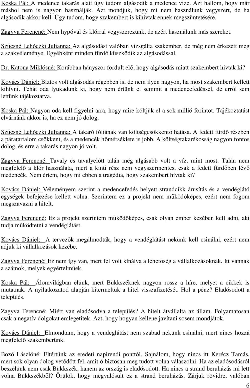 Szűcsné Lehóczki Julianna: Az algásodást valóban vizsgálta szakember, de még nem érkezett meg a szakvéleménye. Egyébként minden fürdő küszködik az algásodással. Dr.