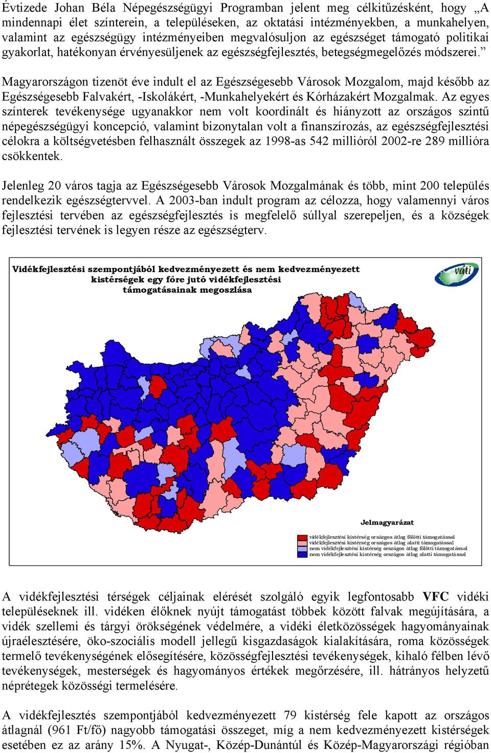 Magyarországon tizenöt éve indult el az Egészségesebb Városok Mozgalom, majd később az Egészségesebb Falvakért, -Iskolákért, -Munkahelyekért és Kórházakért Mozgalmak.