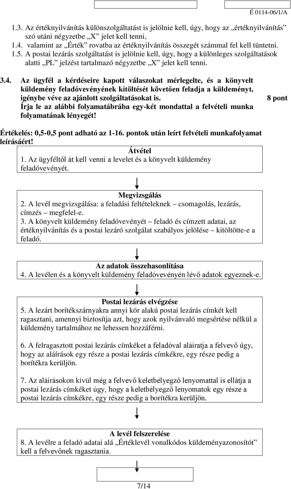 A postai lezárás szolgáltatást is jelölnie kell, úgy, hogy a különleges szolgáltatások alatti PL jelzést tartalmazó négyzetbe X jelet kell tenni. 3.4.