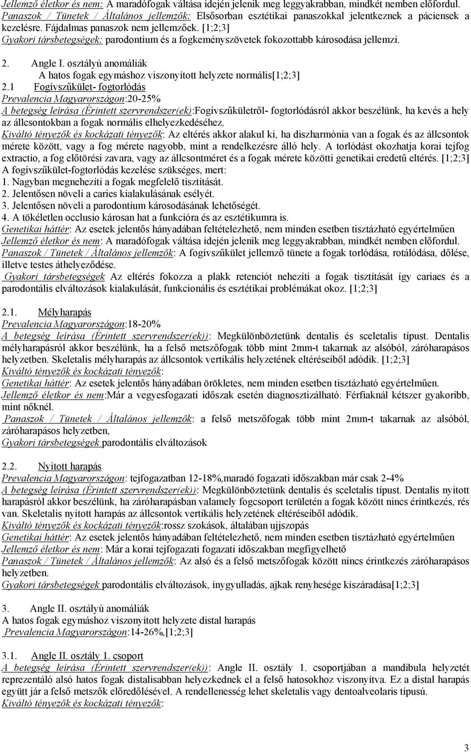 [1;2;3] Gyakori társbetegségek: parodontium és a fogkeményszövetek fokozottabb károsodása jellemzi. 2. Angle I. osztályú anomáliák A hatos fogak egymáshoz viszonyított helyzete normális[1;2;3] 2.