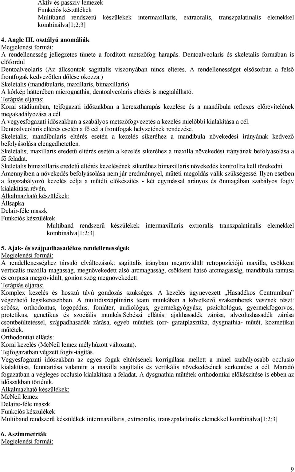 Dentoalveolaris és skeletalis formában is előfordul Dentoalveolaris (Az állcsontok sagittalis viszonyában nincs eltérés. A rendellenességet elsősorban a felső frontfogak kedvezőtlen dőlése okozza.