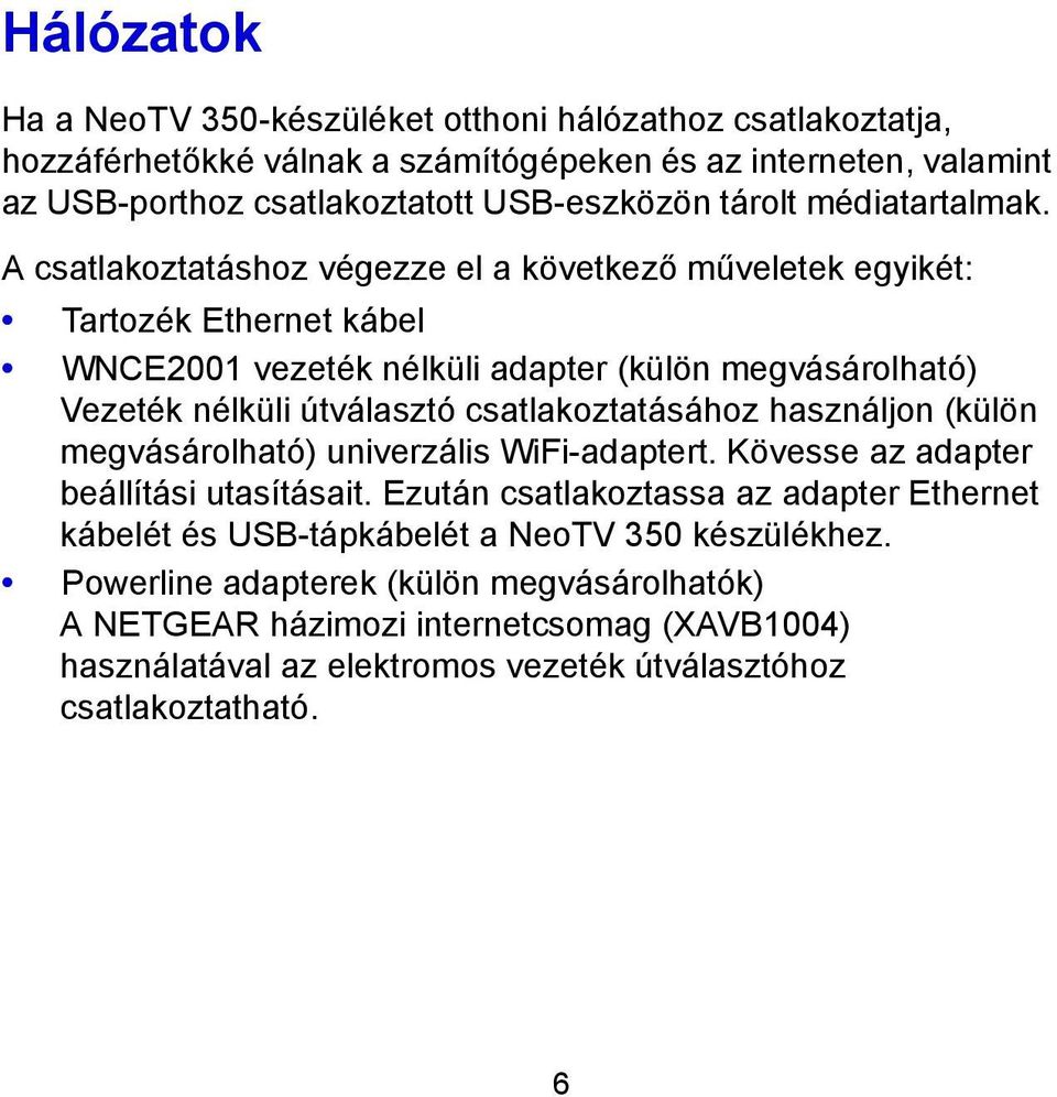 A csatlakoztatáshoz végezze el a következő műveletek egyikét: Tartozék Ethernet kábel WNCE2001 vezeték nélküli adapter (külön megvásárolható) Vezeték nélküli útválasztó