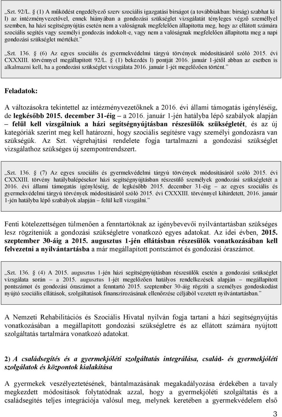 személlyel szemben, ha házi segítségnyújtás esetén nem a valóságnak megfelelően állapította meg, hogy az ellátott számára szociális segítés vagy személyi gondozás indokolt-e, vagy nem a valóságnak