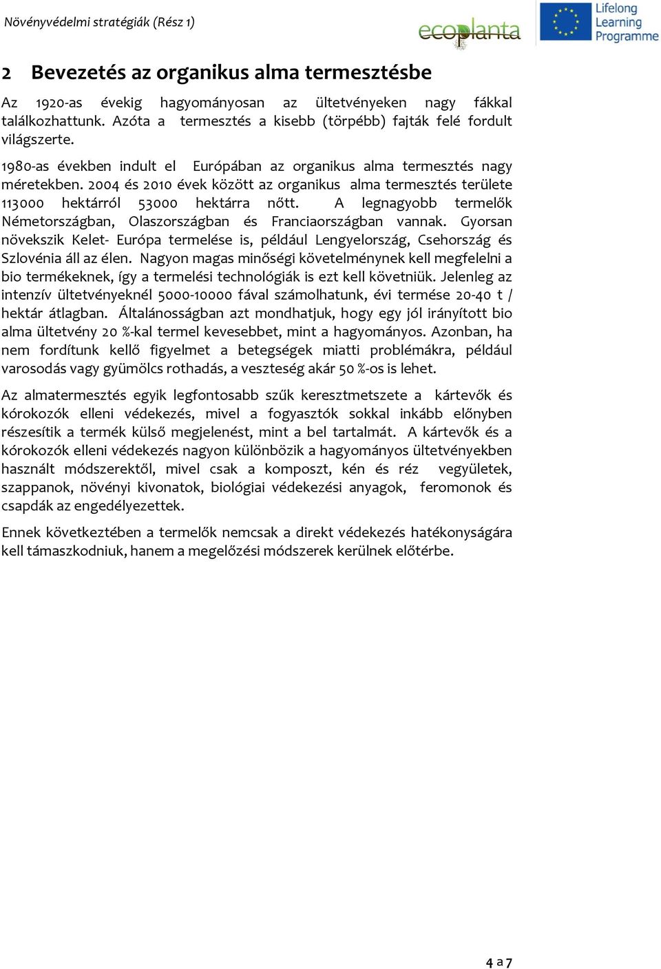 A legnagyobb termelők Németországban, Olaszországban és Franciaországban vannak. Gyorsan növekszik Kelet- Európa termelése is, például Lengyelország, Csehország és Szlovénia áll az élen.