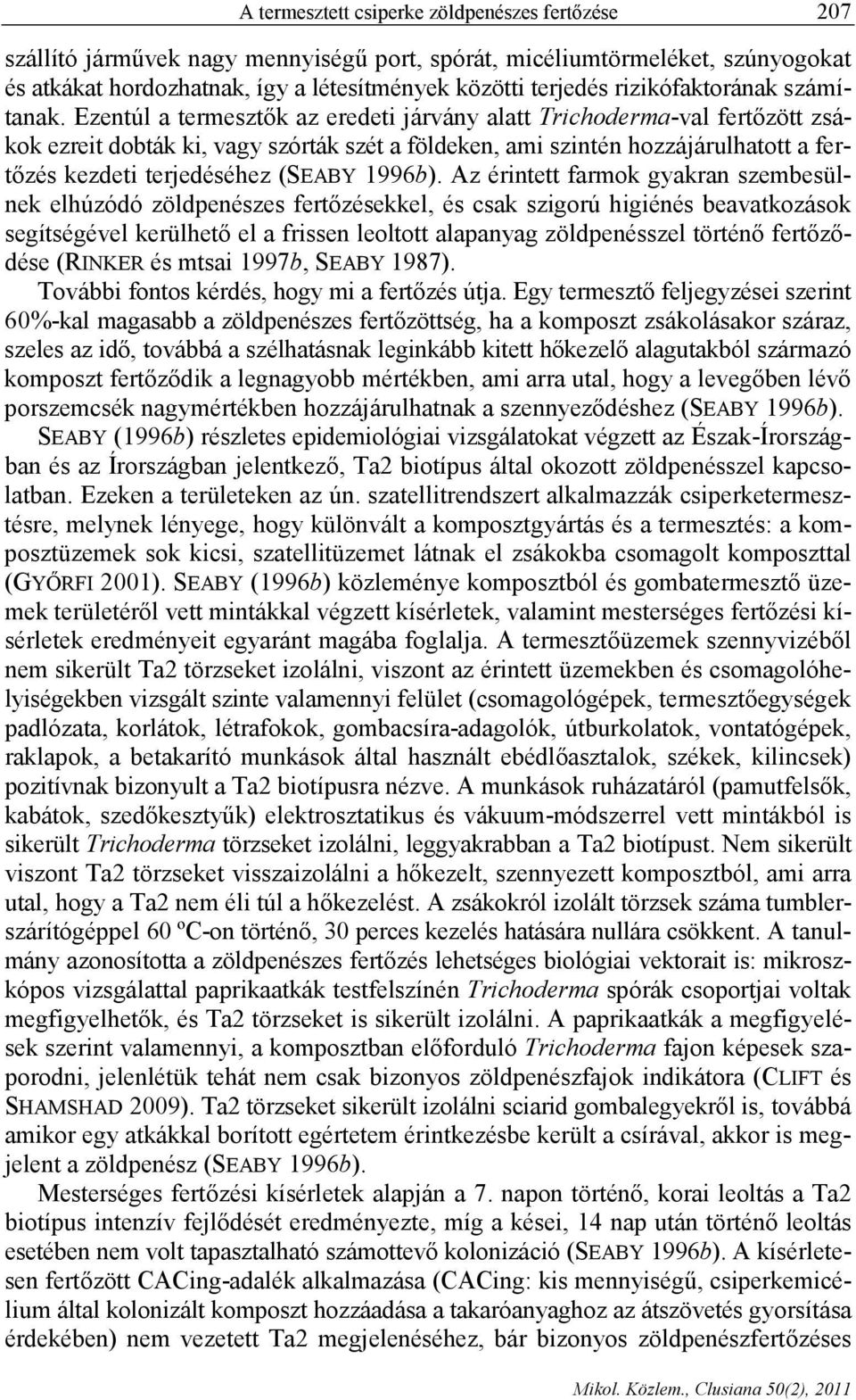 Ezentúl a termesztők az eredeti járvány alatt Trichoderma-val fertőzött zsákok ezreit dobták ki, vagy szórták szét a földeken, ami szintén hozzájárulhatott a fertőzés kezdeti terjedéséhez (SEABY