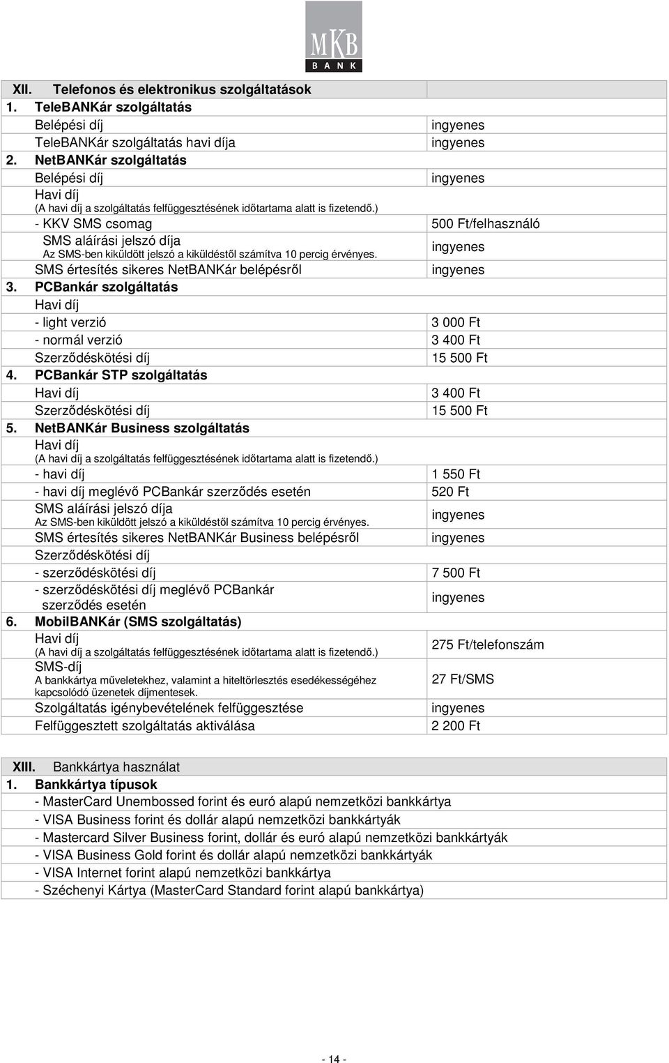 ) - KKV SMS csomag 500 Ft/felhasználó SMS aláírási jelszó díja Az SMS-ben kiküldött jelszó a kiküldéstıl számítva 10 percig érvényes. SMS értesítés sikeres NetBANKár belépésrıl 3.