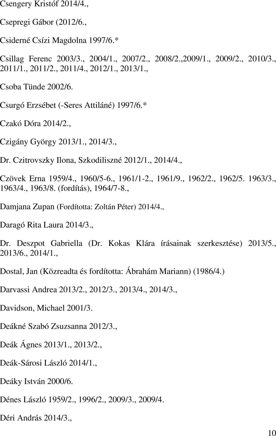 , 1960/5-6., 1961/1-2., 1961/9., 1962/2., 1962/5. 1963/3., 1963/4., 1963/8. (fordítás), 1964/7-8., Damjana Zupan (Fordította: Zoltán Péter) 2014/4., Daragó Rita Laura 2014/3., Dr.