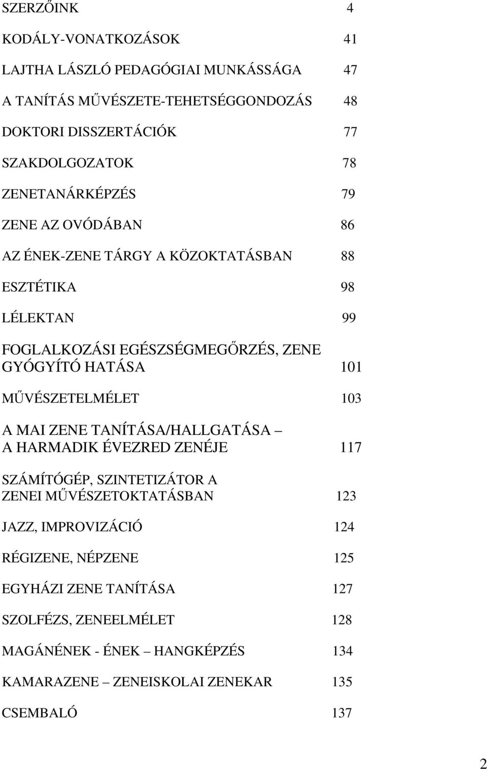 MŰVÉSZETELMÉLET 103 A MAI ZENE TANÍTÁSA/HALLGATÁSA A HARMADIK ÉVEZRED ZENÉJE 117 SZÁMÍTÓGÉP, SZINTETIZÁTOR A ZENEI MŰVÉSZETOKTATÁSBAN 123 JAZZ, IMPROVIZÁCIÓ