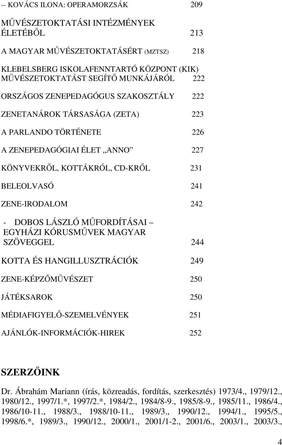 DOBOS LÁSZLÓ MŰFORDÍTÁSAI EGYHÁZI KÓRUSMŰVEK MAGYAR SZÖVEGGEL 244 KOTTA ÉS HANGILLUSZTRÁCIÓK 249 ZENE-KÉPZŐMŰVÉSZET 250 JÁTÉKSAROK 250 MÉDIAFIGYELŐ-SZEMELVÉNYEK 251 AJÁNLÓK-INFORMÁCIÓK-HIREK 252
