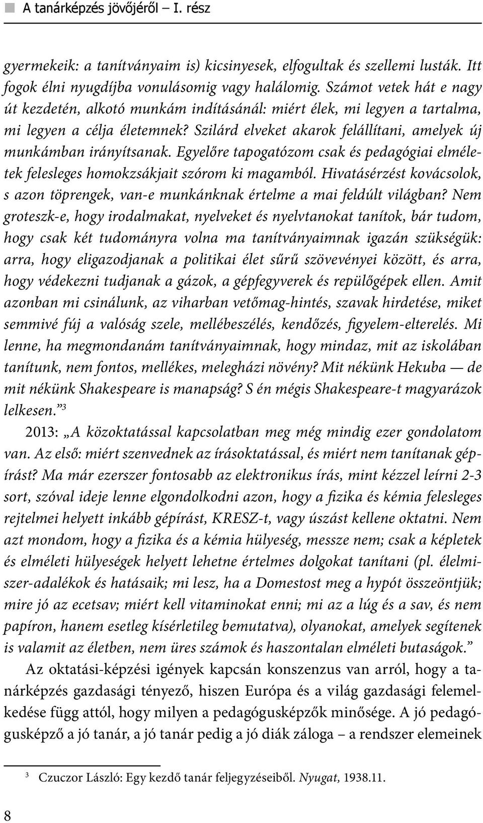 Egyelőre tapogatózom csak és pedagógiai elméletek felesleges homokzsákjait szórom ki magamból. Hivatásérzést kovácsolok, s azon töprengek, van-e munkánknak értelme a mai feldúlt világban?