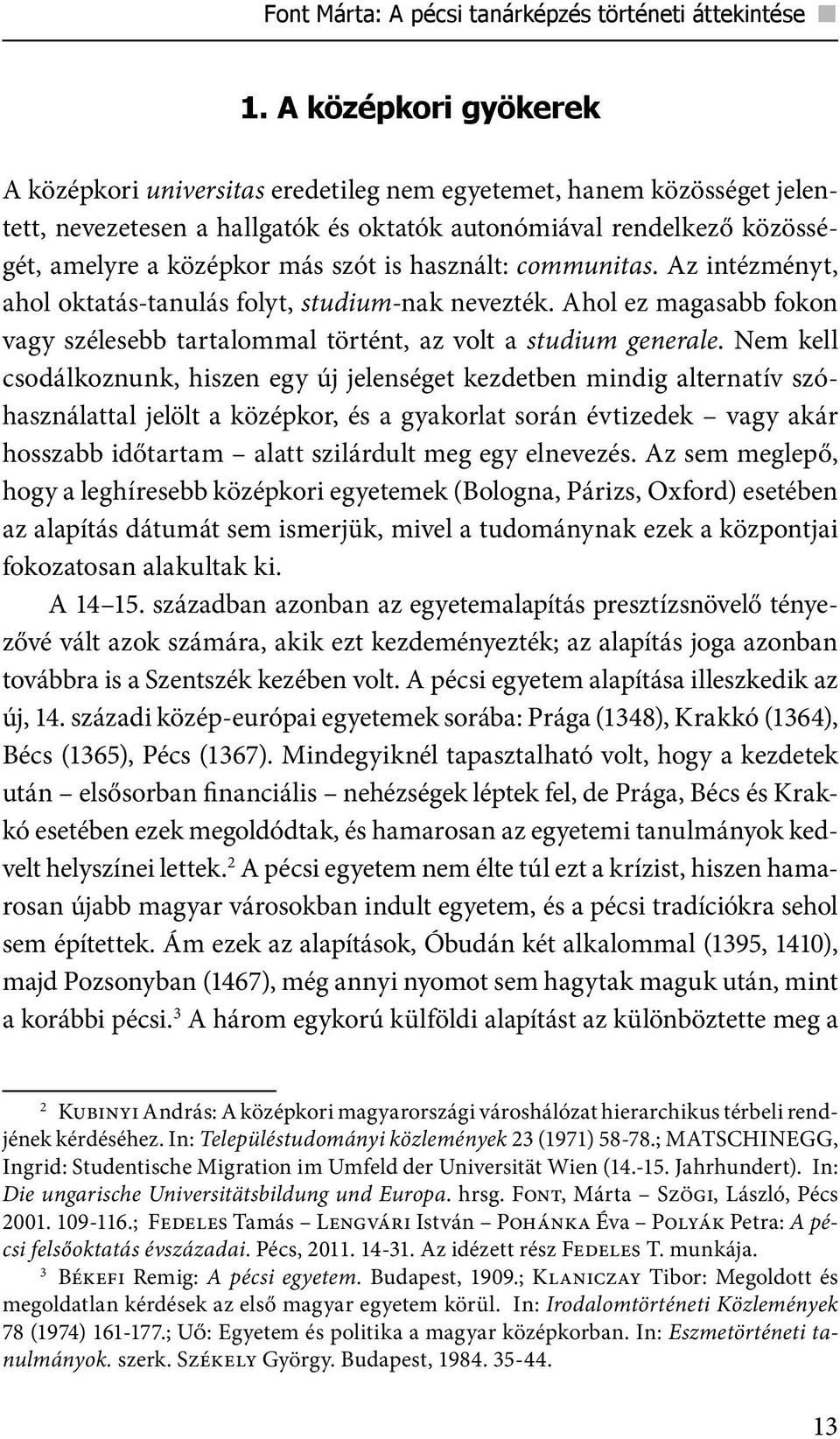 is használt: communitas. Az intézményt, ahol oktatás-tanulás folyt, studium-nak nevezték. Ahol ez magasabb fokon vagy szélesebb tartalommal történt, az volt a studium generale.