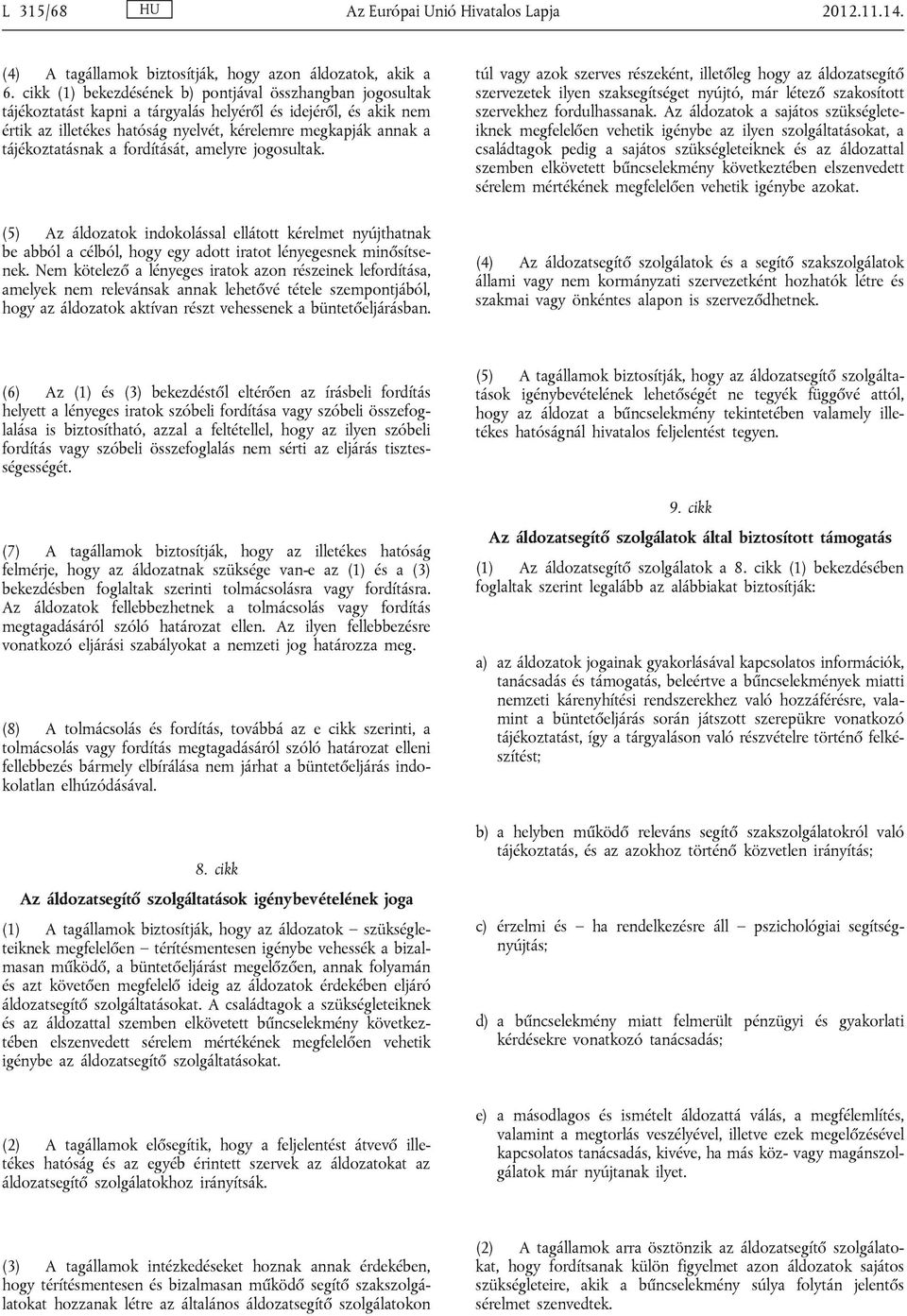 tájékoztatásnak a fordítását, amelyre jogosultak. (5) Az áldozatok indokolással ellátott kérelmet nyújthatnak be abból a célból, hogy egy adott iratot lényegesnek minősítsenek.